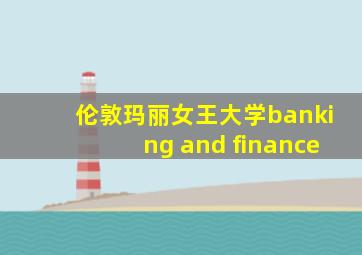 伦敦玛丽女王大学banking and finance